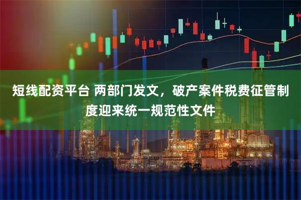 短线配资平台 两部门发文，破产案件税费征管制度迎来统一规范性文件