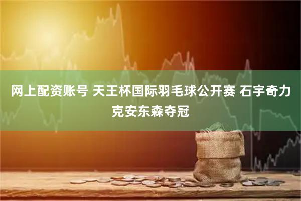 网上配资账号 天王杯国际羽毛球公开赛 石宇奇力克安东森夺冠