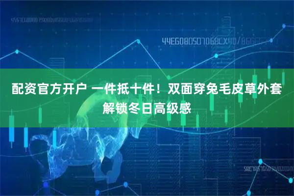 配资官方开户 一件抵十件！双面穿兔毛皮草外套解锁冬日高级感