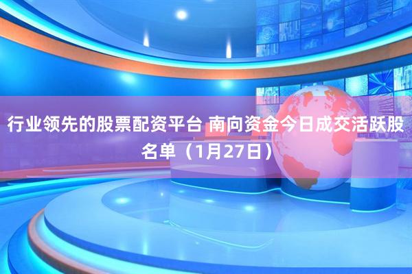 行业领先的股票配资平台 南向资金今日成交活跃股名单（1月27日）