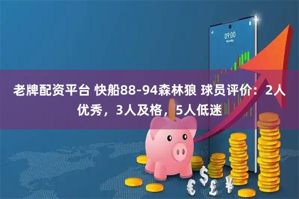 老牌配资平台 快船88-94森林狼 球员评价：2人优秀，3人及格，5人低迷