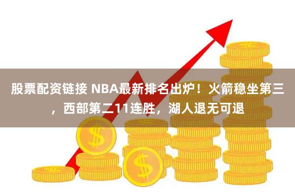 股票配资链接 NBA最新排名出炉！火箭稳坐第三，西部第二11连胜，湖人退无可退