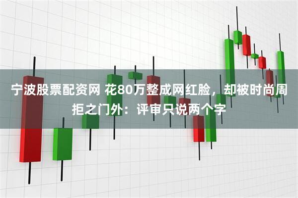 宁波股票配资网 花80万整成网红脸，却被时尚周拒之门外：评审只说两个字